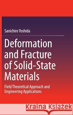 Deformation and Fracture of Solid-State Materials: Field Theoretical Approach and Engineering Applications Yoshida, Sanichiro 9781493920976 Springer