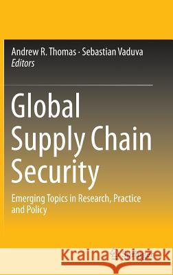 Global Supply Chain Security: Emerging Topics in Research, Practice and Policy Thomas, Andrew R. 9781493921775 Springer