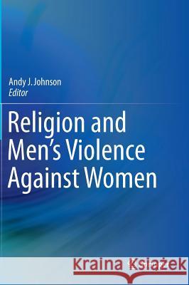 Religion and Men's Violence Against Women Andy J. Johnson 9781493922659 Springer