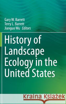 History of Landscape Ecology in the United States Gary W. Barrett Terry L. Barrett Jianguo Wu 9781493922741 Springer