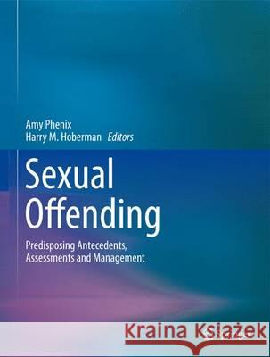 Sexual Offending: Predisposing Antecedents, Assessments and Management Phenix, Amy 9781493924158 Springer