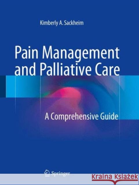 Pain Management and Palliative Care: A Comprehensive Guide Sackheim, Kimberly A. 9781493924615 Springer