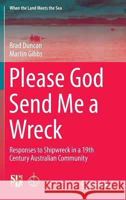 Please God Send Me a Wreck: Responses to Shipwreck in a 19th Century Australian Community Duncan, Brad 9781493926411 Springer