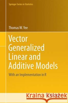 Vector Generalized Linear and Additive Models: With an Implementation in R Yee, Thomas W. 9781493928170 Springer