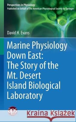 Marine Physiology Down East: The Story of the Mt. Desert Island Biological Laboratory Evans, David H. 9781493929597