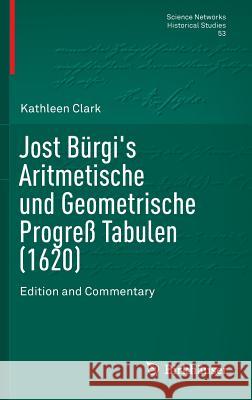 Jost Bürgi's Aritmetische Und Geometrische Progreß Tabulen (1620): Edition and Commentary Clark, Kathleen 9781493931606