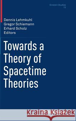 Towards a Theory of Spacetime Theories Dennis Lehmkuhl Gregor Schiemann Erhard Scholz 9781493932092 Birkhauser