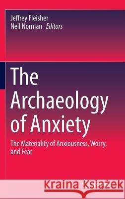 The Archaeology of Anxiety: The Materiality of Anxiousness, Worry, and Fear Fleisher, Jeffrey 9781493932306 Springer
