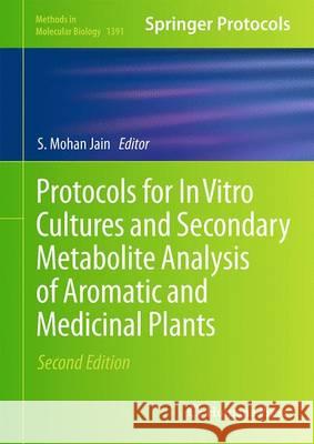 Protocols for in Vitro Cultures and Secondary Metabolite Analysis of Aromatic and Medicinal Plants, Second Edition Jain, S. Mohan 9781493933303