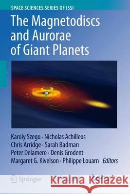 The Magnetodiscs and Aurorae of Giant Planets Karoly Szego Nicholas Achilleos Chris Arridge 9781493933945 Springer