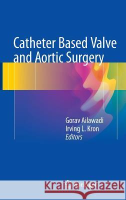 Catheter Based Valve and Aortic Surgery Gorav Ailawadi Irving Kron 9781493934300 
