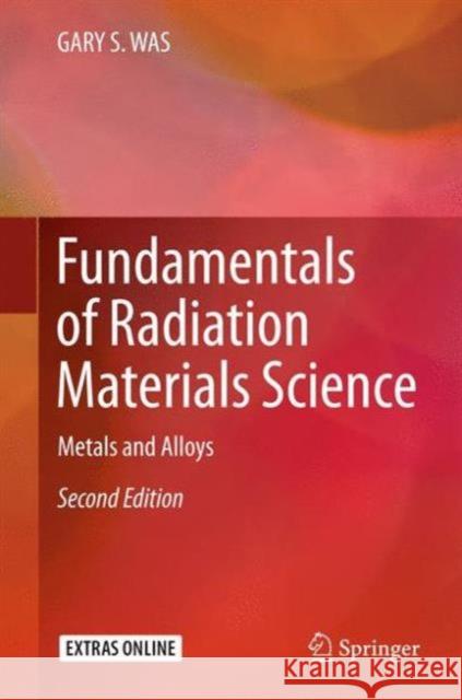 Fundamentals of Radiation Materials Science: Metals and Alloys Was, Gary S. 9781493934362 Springer-Verlag New York Inc.