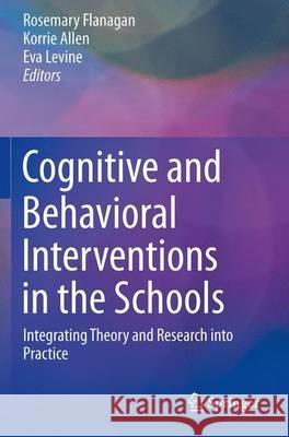 Cognitive and Behavioral Interventions in the Schools: Integrating Theory and Research Into Practice Flanagan, Rosemary 9781493934898 Springer