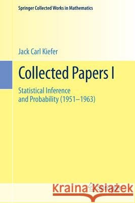 Collected Papers I: Statistical Inference and Probability (1951 - 1963) Kiefer, Jack Carl 9781493934973 Springer