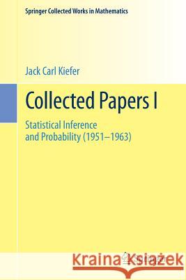Collected Papers I: Statistical Inference and Probability (1951 - 1963) Kiefer, Jack Carl 9781493934973 Springer