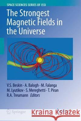 The Strongest Magnetic Fields in the Universe V. S. Beskin A. Balogh Maurizio Falanga 9781493935499 Springer