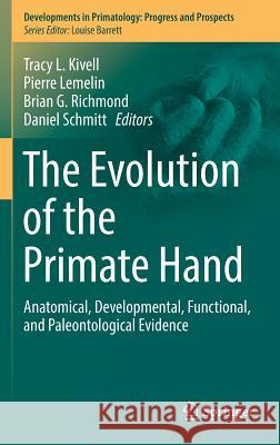 The Evolution of the Primate Hand: Anatomical, Developmental, Functional, and Paleontological Evidence Kivell, Tracy L. 9781493936441 Springer