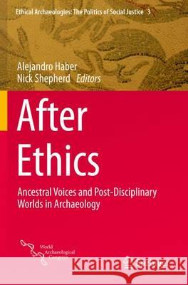 After Ethics: Ancestral Voices and Post-Disciplinary Worlds in Archaeology Haber, Alejandro 9781493937615 Springer