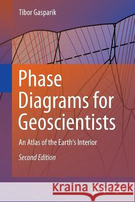 Phase Diagrams for Geoscientists: An Atlas of the Earth's Interior Gasparik, Tibor 9781493938179