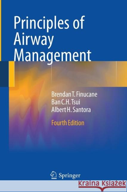 Principles of Airway Management Brendan T Finucane (Professor and Reside Ban C H Tsui Albert H Santora (St. Mary's Hospital, A 9781493938223