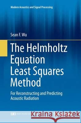 The Helmholtz Equation Least Squares Method: For Reconstructing and Predicting Acoustic Radiation Wu, Sean F. 9781493938407 Springer