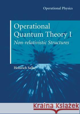 Operational Quantum Theory I: Nonrelativistic Structures Saller, Heinrich 9781493938599