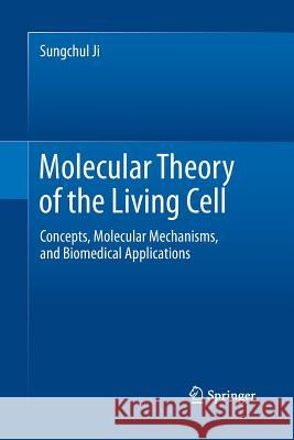 Molecular Theory of the Living Cell: Concepts, Molecular Mechanisms, and Biomedical Applications Ji, Sungchul 9781493939374 Springer