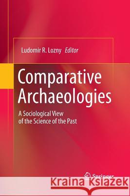 Comparative Archaeologies: A Sociological View of the Science of the Past Lozny, Ludomir R. 9781493939398 Springer