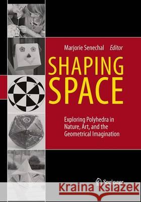 Shaping Space: Exploring Polyhedra in Nature, Art, and the Geometrical Imagination Senechal, Marjorie 9781493939480 Springer