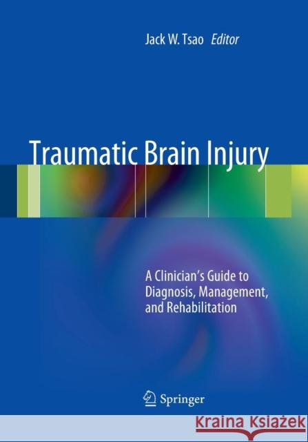Traumatic Brain Injury: A Clinician's Guide to Diagnosis, Management, and Rehabilitation Tsao, Jack W. 9781493939688 Springer