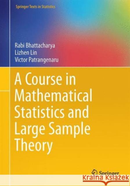 A Course in Mathematical Statistics and Large Sample Theory Rabi Bhattacharya Lizhen Lin Victor Patrangenaru 9781493940301 Springer