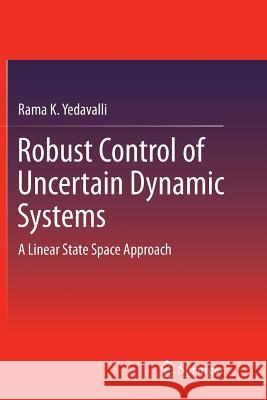 Robust Control of Uncertain Dynamic Systems: A Linear State Space Approach Yedavalli, Rama K. 9781493940899 Springer