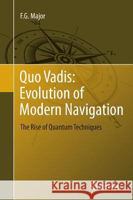 Quo Vadis: Evolution of Modern Navigation: The Rise of Quantum Techniques Major, F. G. 9781493941964 Springer