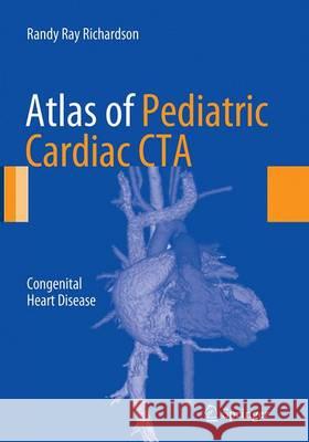 Atlas of Pediatric Cardiac CTA: Congenital Heart Disease Richardson, Randy Ray 9781493942268 Springer