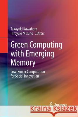 Green Computing with Emerging Memory: Low-Power Computation for Social Innovation Kawahara, Takayuki 9781493942558 Springer