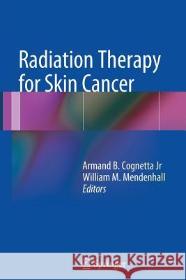 Radiation Therapy for Skin Cancer Armand B. Cognetta William Mendenhall 9781493942589 Springer