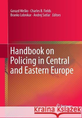 Handbook on Policing in Central and Eastern Europe Gorazd Mesko Charles B. Fields Branko Lobnikar 9781493942619 Springer