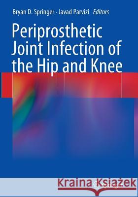 Periprosthetic Joint Infection of the Hip and Knee Bryan D. Springer Javad Parvizi 9781493942930