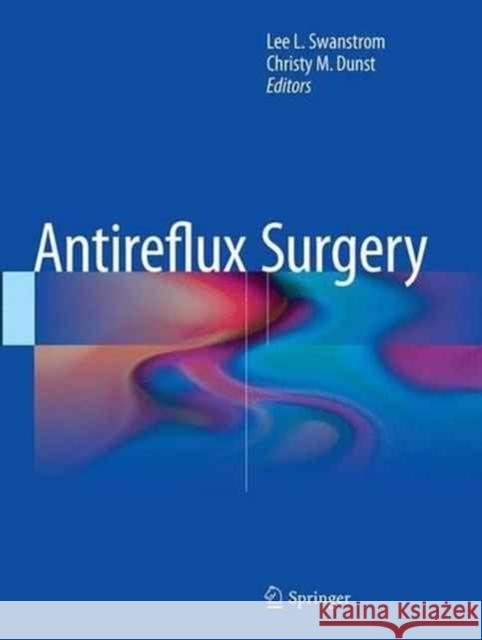 Antireflux Surgery Lee L. Swanstrom Christy M. Dunst 9781493943296