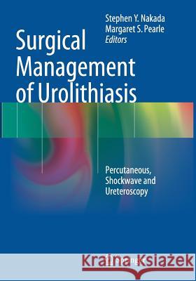 Surgical Management of Urolithiasis: Percutaneous, Shockwave and Ureteroscopy Nakada, Stephen Y. 9781493943326