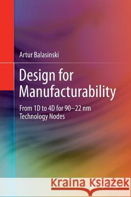 Design for Manufacturability: From 1d to 4D for 90-22 NM Technology Nodes Balasinski, Artur 9781493943425