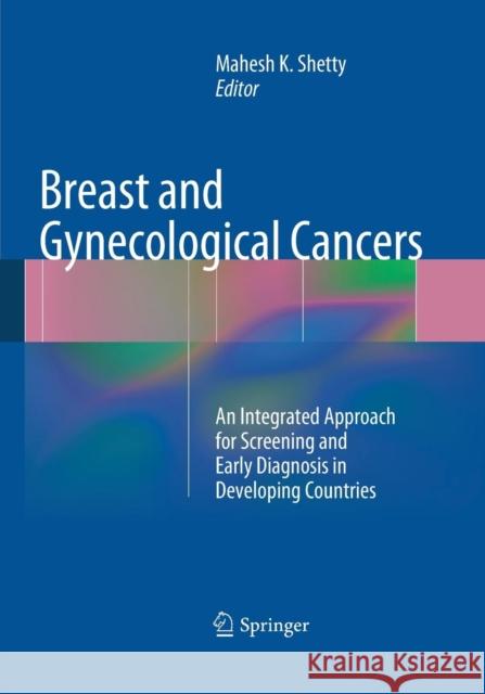 Breast and Gynecological Cancers: An Integrated Approach for Screening and Early Diagnosis in Developing Countries Shetty, Mahesh K. 9781493943487 Springer