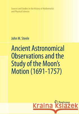 Ancient Astronomical Observations and the Study of the Moon's Motion (1691-1757) John M. Steele 9781493943616 Springer