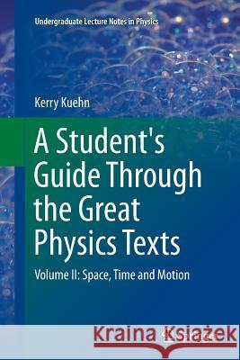 A Student's Guide Through the Great Physics Texts: Volume II: Space, Time and Motion Kuehn, Kerry 9781493943692 Springer