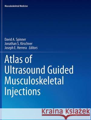 Atlas of Ultrasound Guided Musculoskeletal Injections David A. Spinner Jonathan S. Kirschner Joseph E. Herrera 9781493944101 Springer