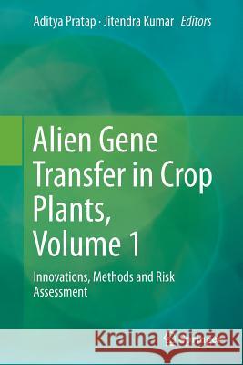 Alien Gene Transfer in Crop Plants, Volume 1: Innovations, Methods and Risk Assessment Pratap, Aditya 9781493944217 Springer
