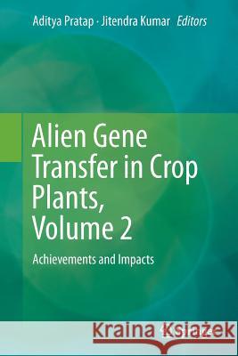 Alien Gene Transfer in Crop Plants, Volume 2: Achievements and Impacts Pratap, Aditya 9781493944224