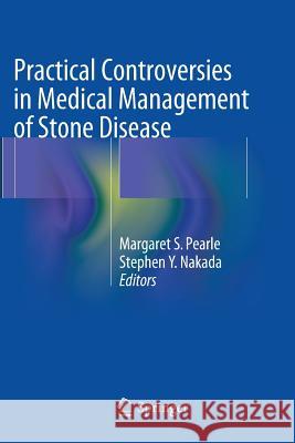 Practical Controversies in Medical Management of Stone Disease Margaret S. Pearle Stephen Y. Nakada 9781493944385 Springer