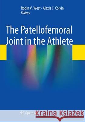 The Patellofemoral Joint in the Athlete Robin V. West Alexis C. Colvin 9781493945252 Springer