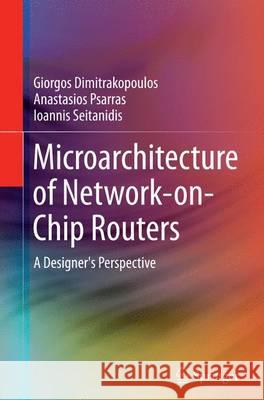 Microarchitecture of Network-On-Chip Routers: A Designer's Perspective Dimitrakopoulos, Giorgos 9781493945580 Springer